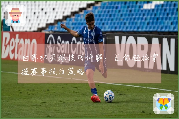 世界杯买球技巧详解，让你轻松掌握赛事投注策略