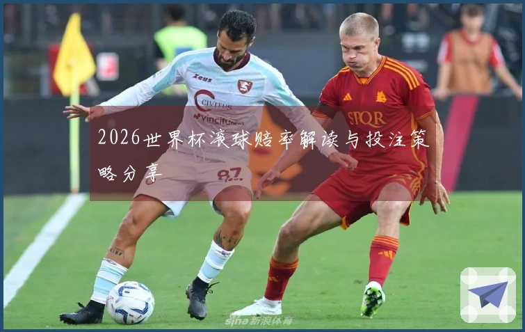 2026世界杯滚球赔率解读与投注策略分享