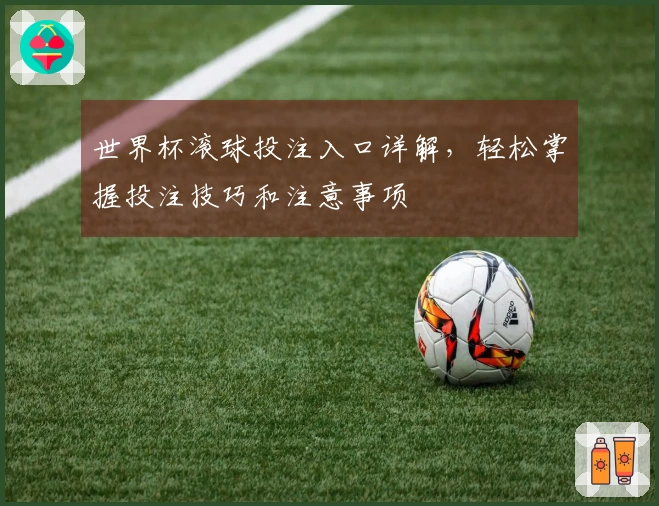 世界杯滚球投注入口详解，轻松掌握投注技巧和注意事项
