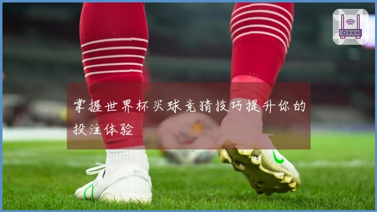 掌握世界杯买球竞猜技巧提升你的投注体验