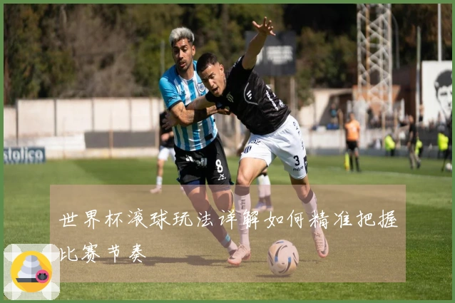 世界杯滚球玩法详解如何精准把握比赛节奏