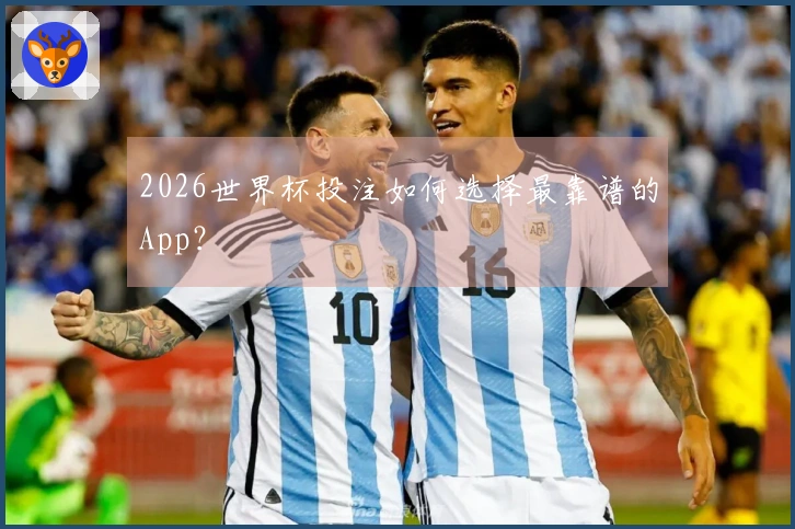 2026世界杯投注如何选择最靠谱的App？