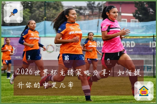2026世界杯竞猜策略分享：如何提升你的中奖几率