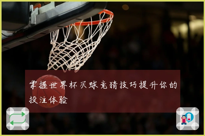 掌握世界杯买球竞猜技巧提升你的投注体验