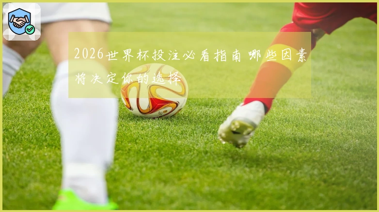 2026世界杯投注必看指南 哪些因素将决定你的选择