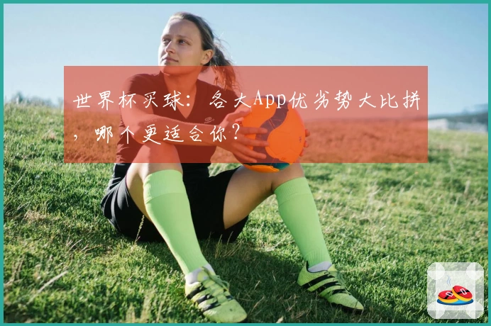 世界杯买球：各大App优劣势大比拼，哪个更适合你？