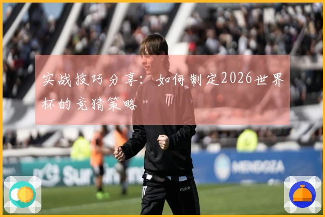 实战技巧分享：如何制定2026世界杯的竞猜策略