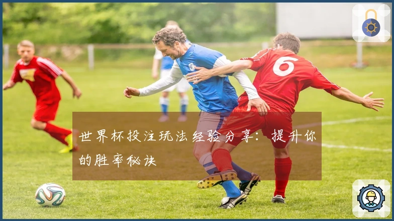 世界杯投注玩法经验分享：提升你的胜率秘诀
