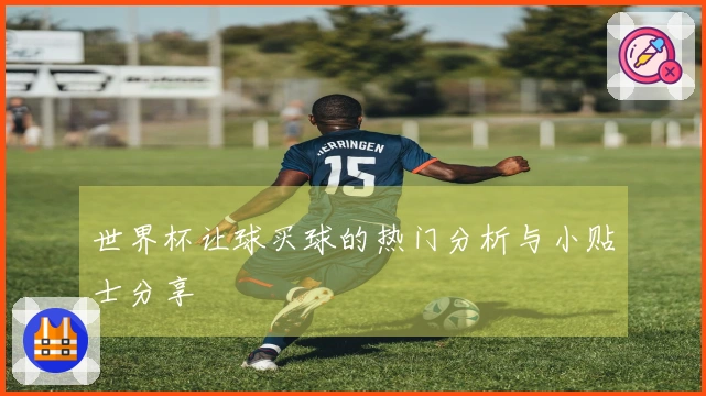 世界杯让球买球的热门分析与小贴士分享