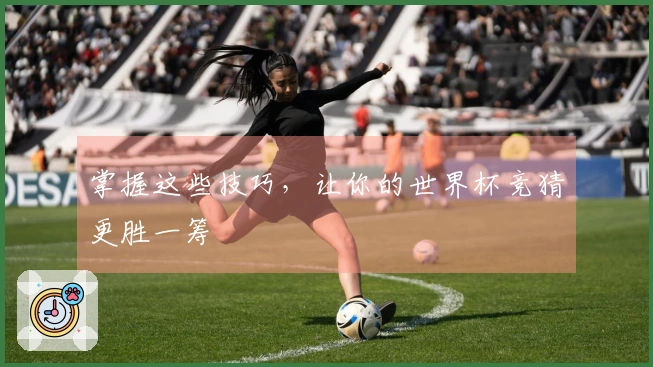 掌握这些技巧，让你的世界杯竞猜更胜一筹
