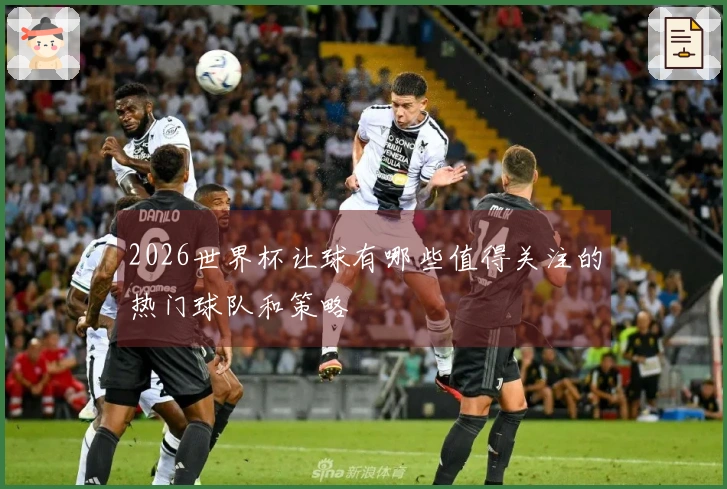 2026世界杯让球有哪些值得关注的热门球队和策略