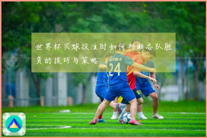 世界杯买球投注时如何判断各队胜负的技巧与策略
