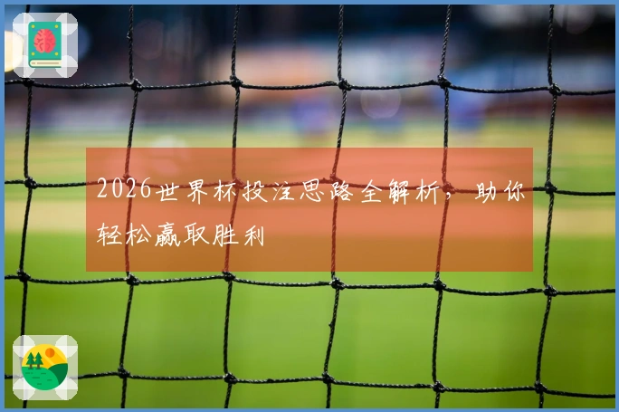 2026世界杯投注思路全解析，助你轻松赢取胜利