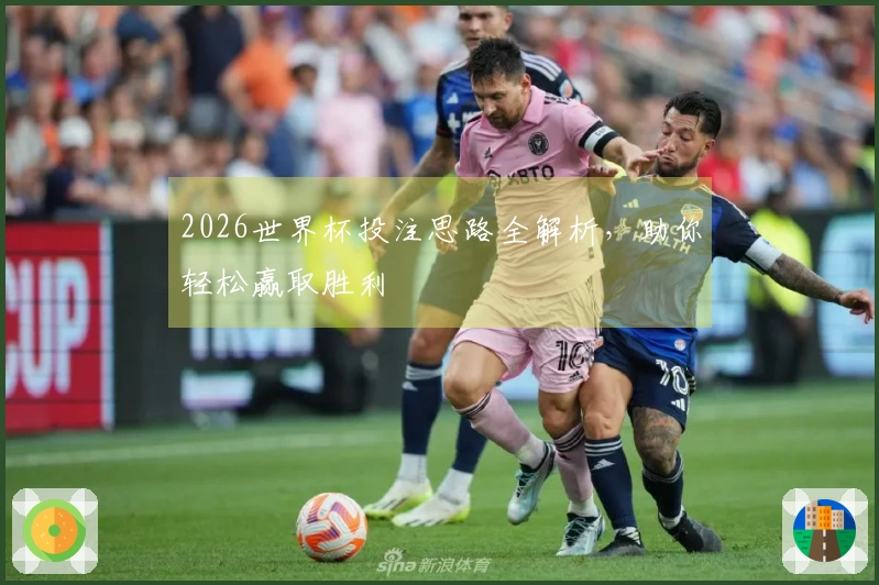 2026世界杯投注思路全解析，助你轻松赢取胜利